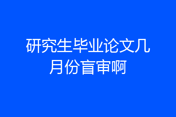 研究生毕业论文几月份盲审啊
