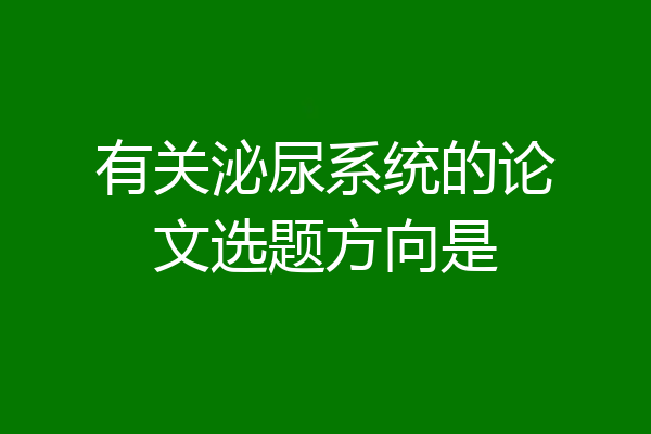 有关泌尿系统的论文选题方向是