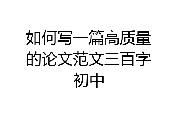 如何写一篇高质量的论文范文三百字初中