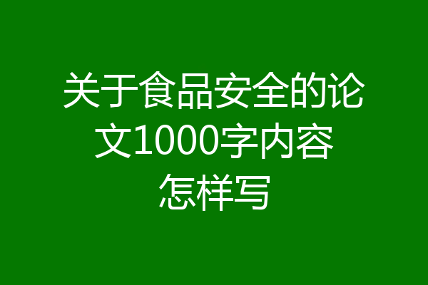 关于食品安全的论文1000字内容怎样写