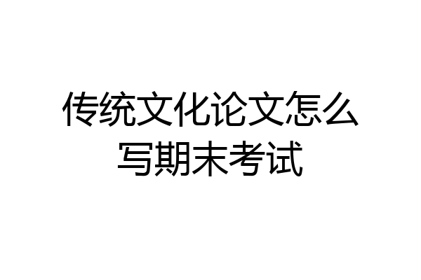 传统文化论文怎么写期末考试