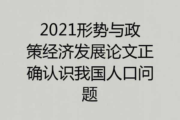 2021形势与政策经济发展论文正确认识我国人口问题