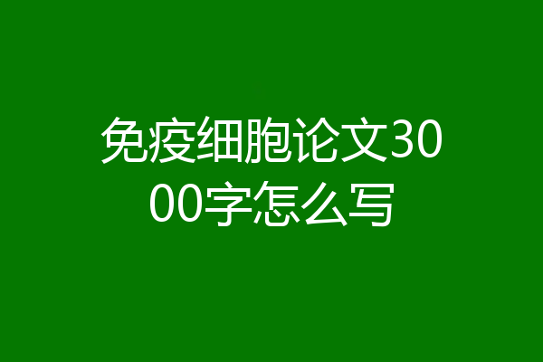 免疫细胞论文3000字怎么写