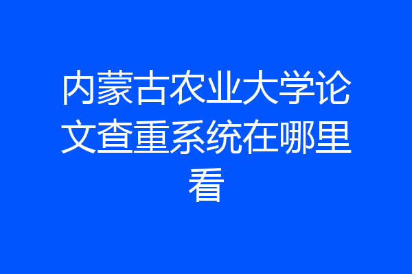 内蒙古农业大学论文查重系统在哪里看