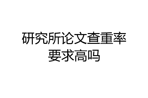 研究所论文查重率要求高吗