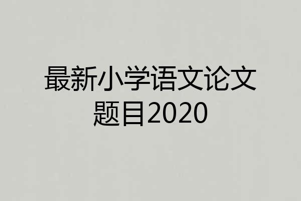 最新小学语文论文题目2020