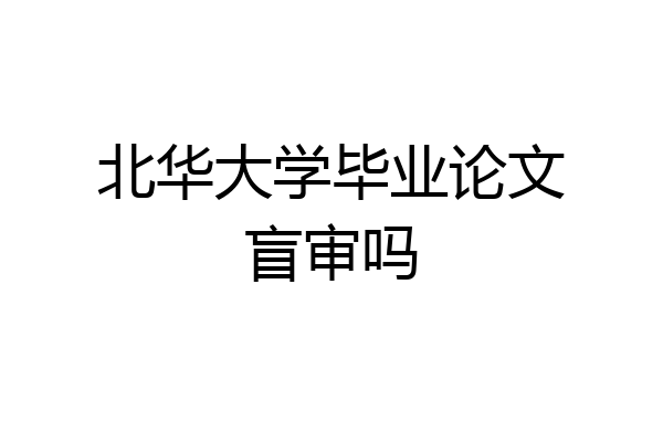 北华大学毕业论文盲审吗