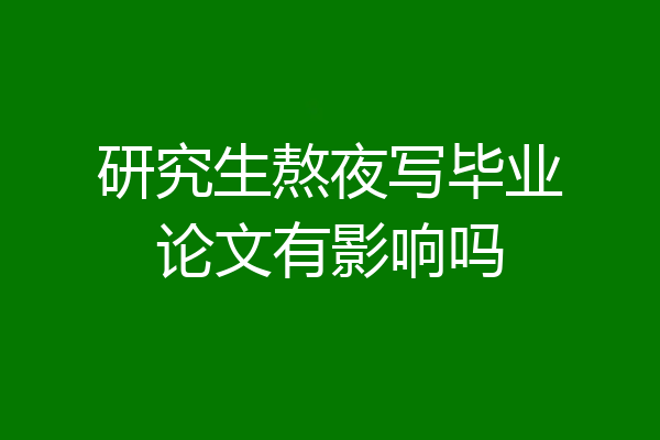 研究生熬夜写毕业论文有影响吗