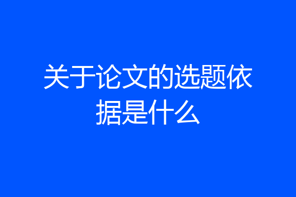 关于论文的选题依据是什么