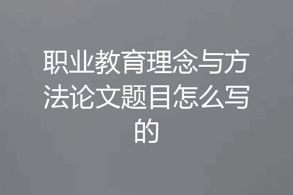 职业教育理念与方法论文题目怎么写的