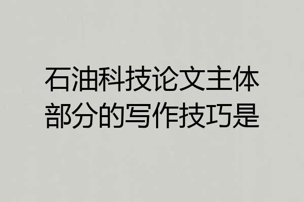 石油科技论文主体部分的写作技巧是
