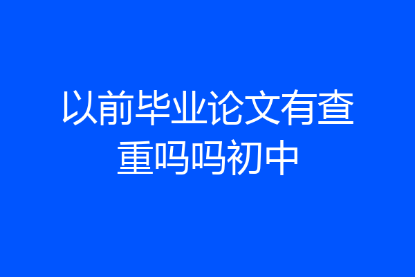 以前毕业论文有查重吗吗初中