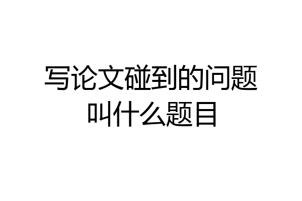 写论文碰到的问题叫什么题目