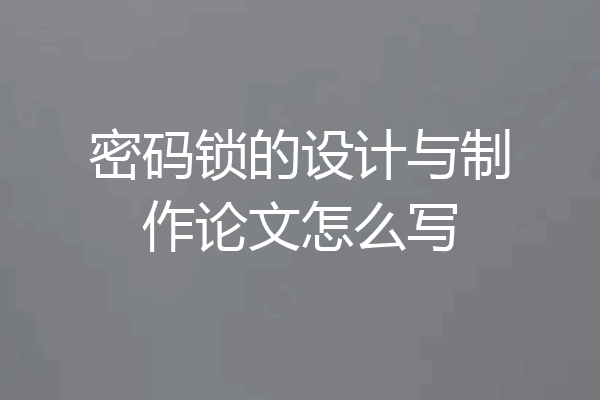 密码锁的设计与制作论文怎么写