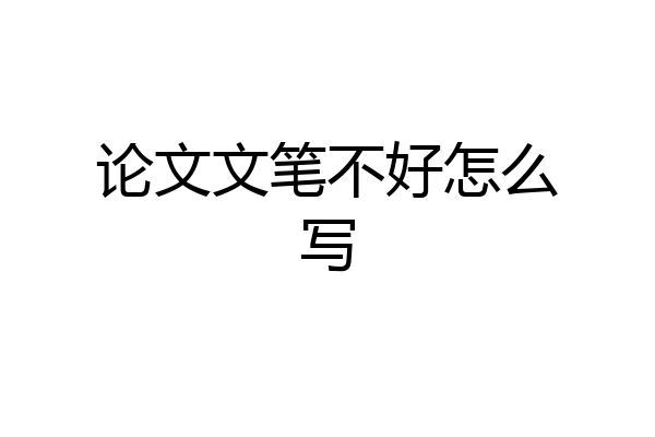 论文文笔不好怎么写