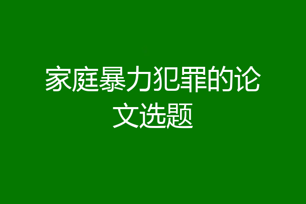 家庭暴力犯罪的论文选题