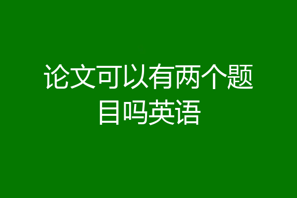 论文可以有两个题目吗英语