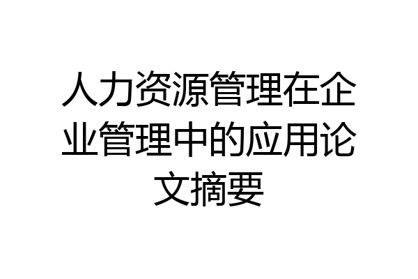 人力资源管理在企业管理中的应用论文摘要