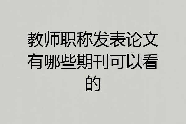 教师职称发表论文有哪些期刊可以看的