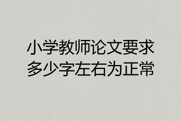 小学教师论文要求多少字左右为正常