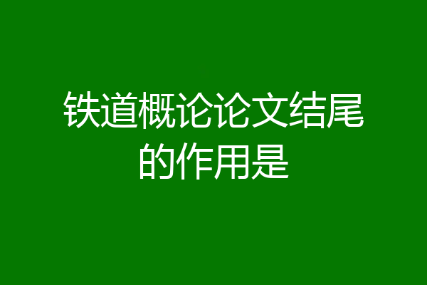 铁道概论论文结尾的作用是
