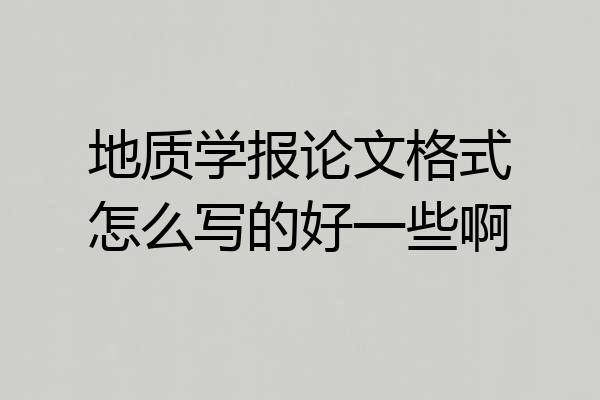 地质学报论文格式怎么写的好一些啊