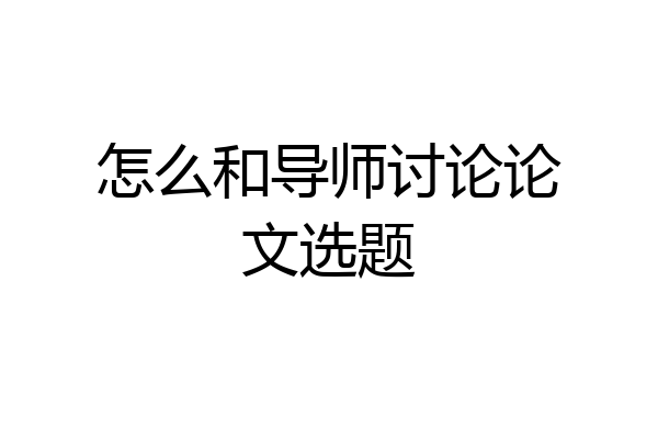 怎么和导师讨论论文选题