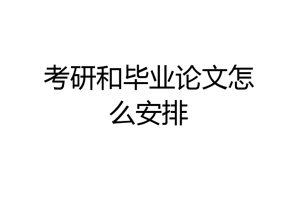 考研和毕业论文怎么安排