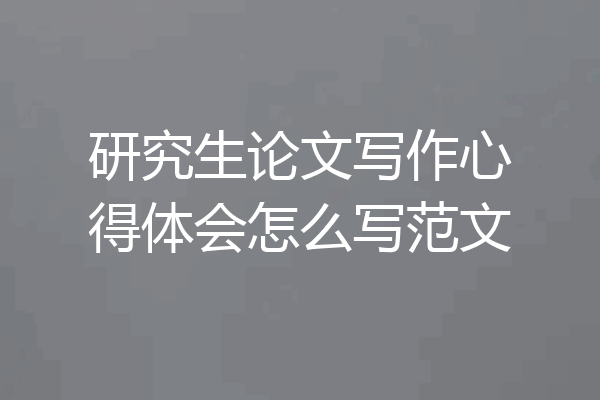 研究生论文写作心得体会怎么写范文