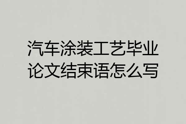 汽车涂装工艺毕业论文结束语怎么写