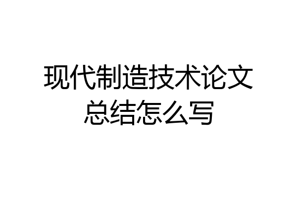 现代制造技术论文总结怎么写