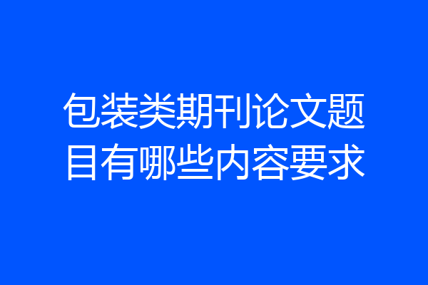 包装类期刊论文题目有哪些内容要求