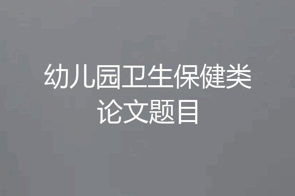 幼儿园卫生保健类论文题目