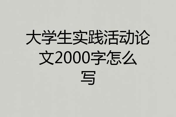 大学生实践活动论文2000字怎么写