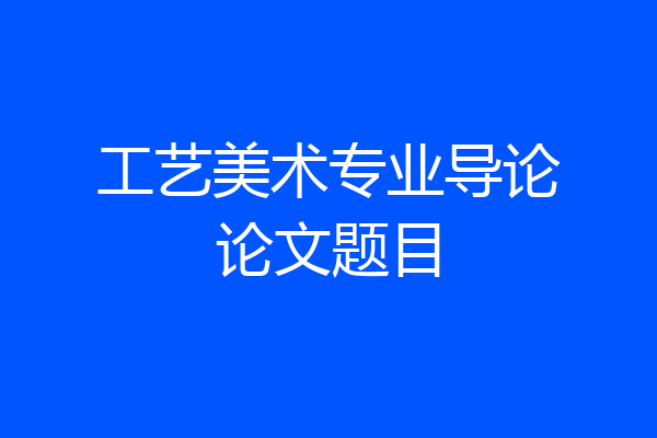 工艺美术专业导论论文题目