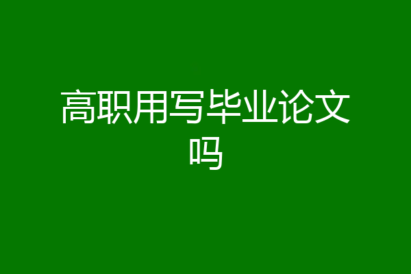 高职用写毕业论文吗