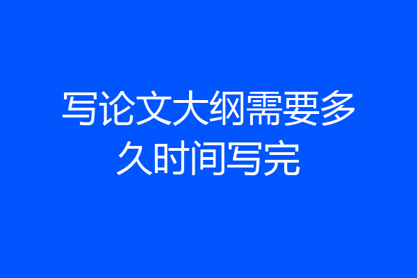 写论文大纲需要多久时间写完