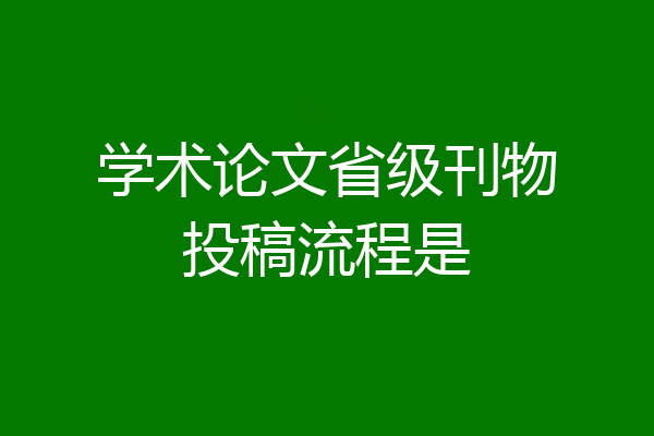 学术论文省级刊物投稿流程是