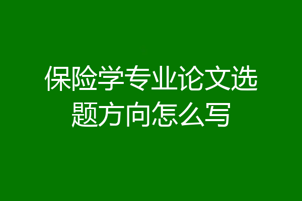 保险学专业论文选题方向怎么写