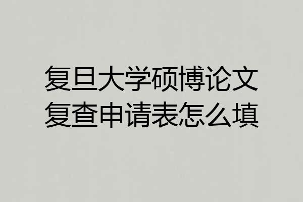 复旦大学硕博论文复查申请表怎么填