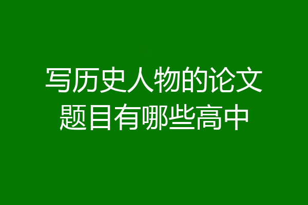 写历史人物的论文题目有哪些高中