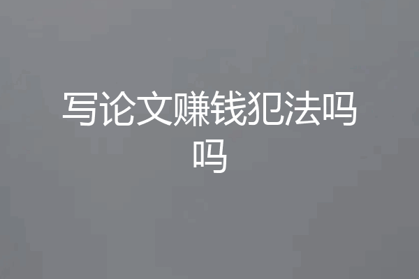 写论文赚钱犯法吗吗