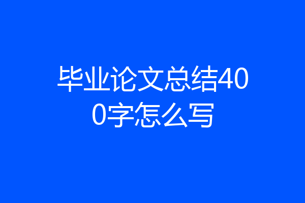 毕业论文总结400字怎么写