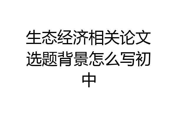 生态经济相关论文选题背景怎么写初中