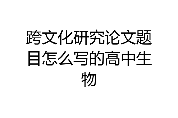跨文化研究论文题目怎么写的高中生物