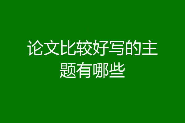 论文比较好写的主题有哪些