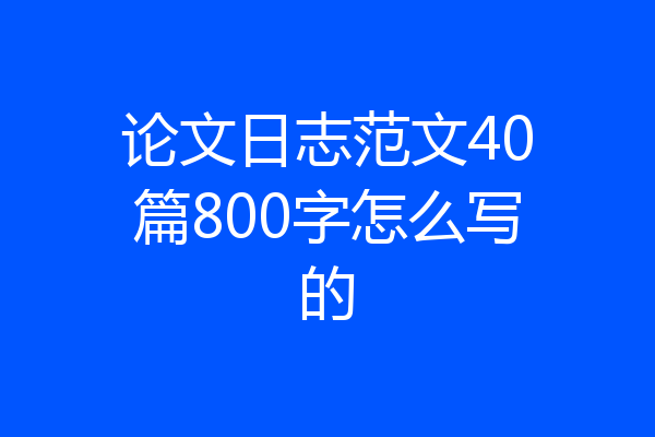 论文日志范文40篇800字怎么写的