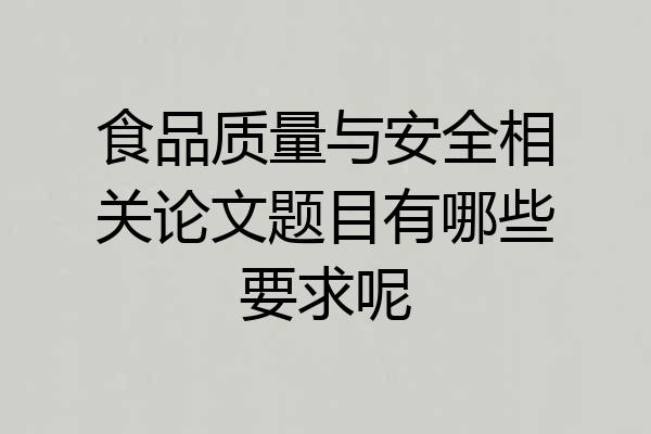食品质量与安全相关论文题目有哪些要求呢
