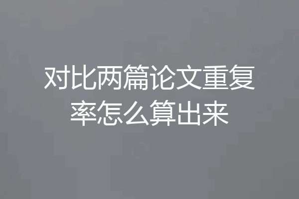 对比两篇论文重复率怎么算出来