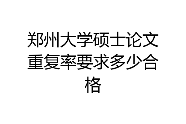 郑州大学硕士论文重复率要求多少合格